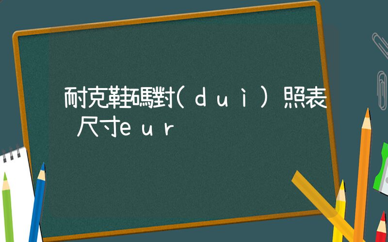 耐克鞋碼對(duì)照表 尺寸eur插圖
